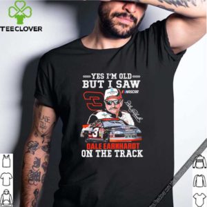 Yes I’m old but I saw Dale Earnhardt on the track hoodie, sweater, longsleeve, shirt v-neck, t-shirt