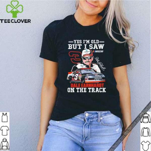 Yes I’m old but I saw Dale Earnhardt on the track hoodie, sweater, longsleeve, shirt v-neck, t-shirt