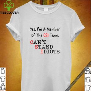Yes. I'm a menber of the csi team can't stand idiots hoodie, sweater, longsleeve, shirt v-neck, t-shirt