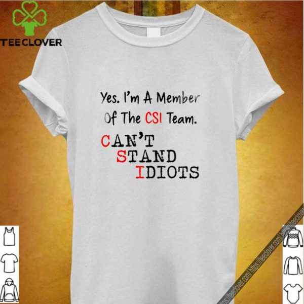 Yes. I’m a menber of the csi team can’t stand idiots hoodie, sweater, longsleeve, shirt v-neck, t-shirt