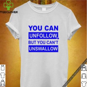 You can unfollow but you can’t unswallow Hot T-Shirt