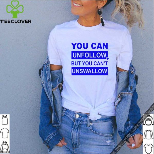 You can unfollow but you can’t unswallow Hot T-Shirt