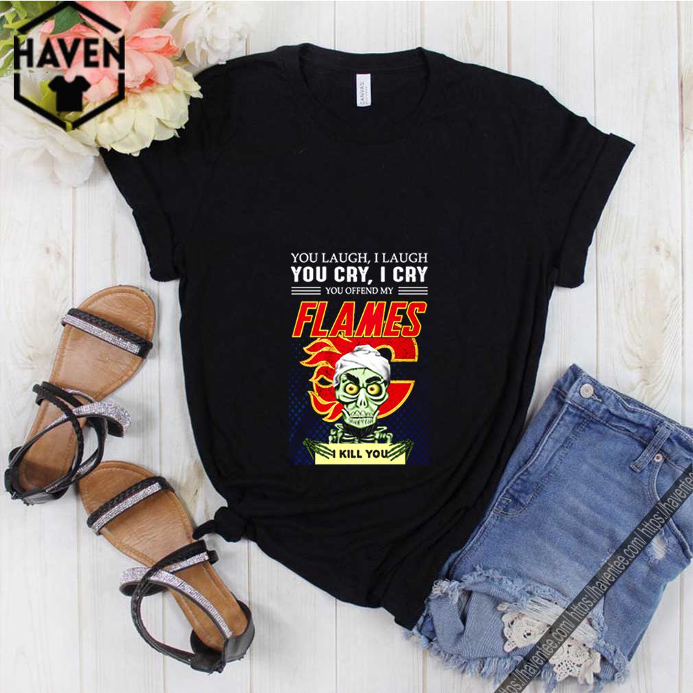 You laugh i laugh you cry i cry you offend my flames i kill you shirt 10 You laugh i laugh you cry i cry you offend my flames i kill you shirt