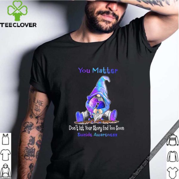 You matter dont let your story end too soon suicide awareness shirt