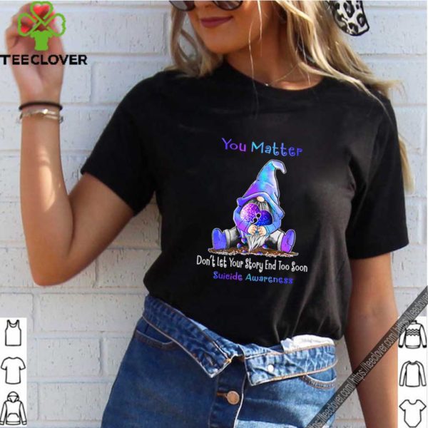 You matter dont let your story end too soon suicide awareness shirt