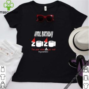 April Birthday 2020 The Year When Shit Got Real Quarantined Funny Birthday Tee S