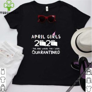 April Girls 2020 the one where they were quarantined 2020 quarantine birthday Shirt T-