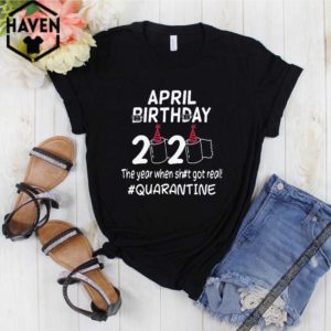 April birthday 2020 the year when shit got real quarantined Official T-Shirt