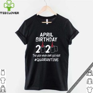 April birthday 2020 the year when shit got real quarantined Official T-