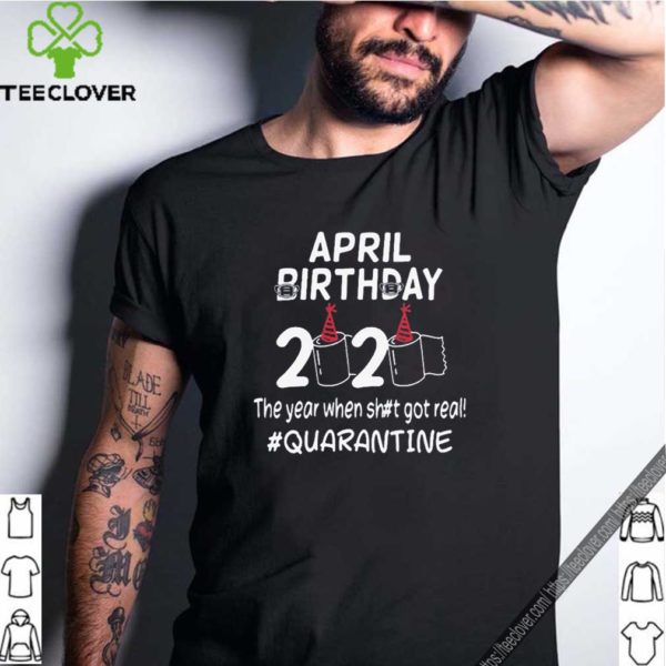 April birthday 2020 the year when shit got real quarantined Official T-