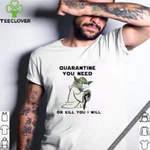 Baby Yoda Mask Quarantine You Need Or Kill You I Will Shirt