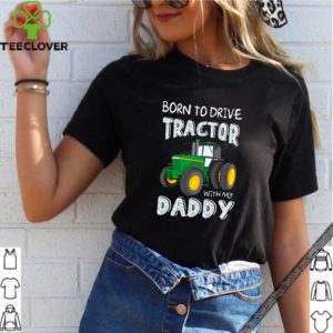 Born to drive tractor with my daddy shirt