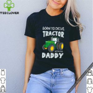 Born to drive tractor with my daddy shirt