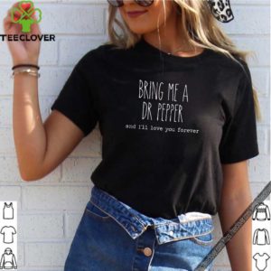 Bring Me A Dr Pepper And I’ll Love You Forever Shirt