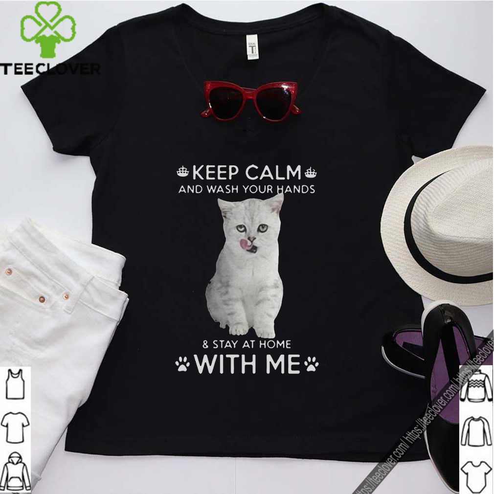 Cat Keep Calm And Wash Your Hands And Stay At Home With Me Shirt 11 Cat Keep Calm And Wash Your Hands And Stay At Home With Me