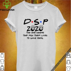 DSP 2020 the one where they risk their lives to save your Covid 19 shirt 3 hoodie, sweater, longsleeve, v-neck t-shirt