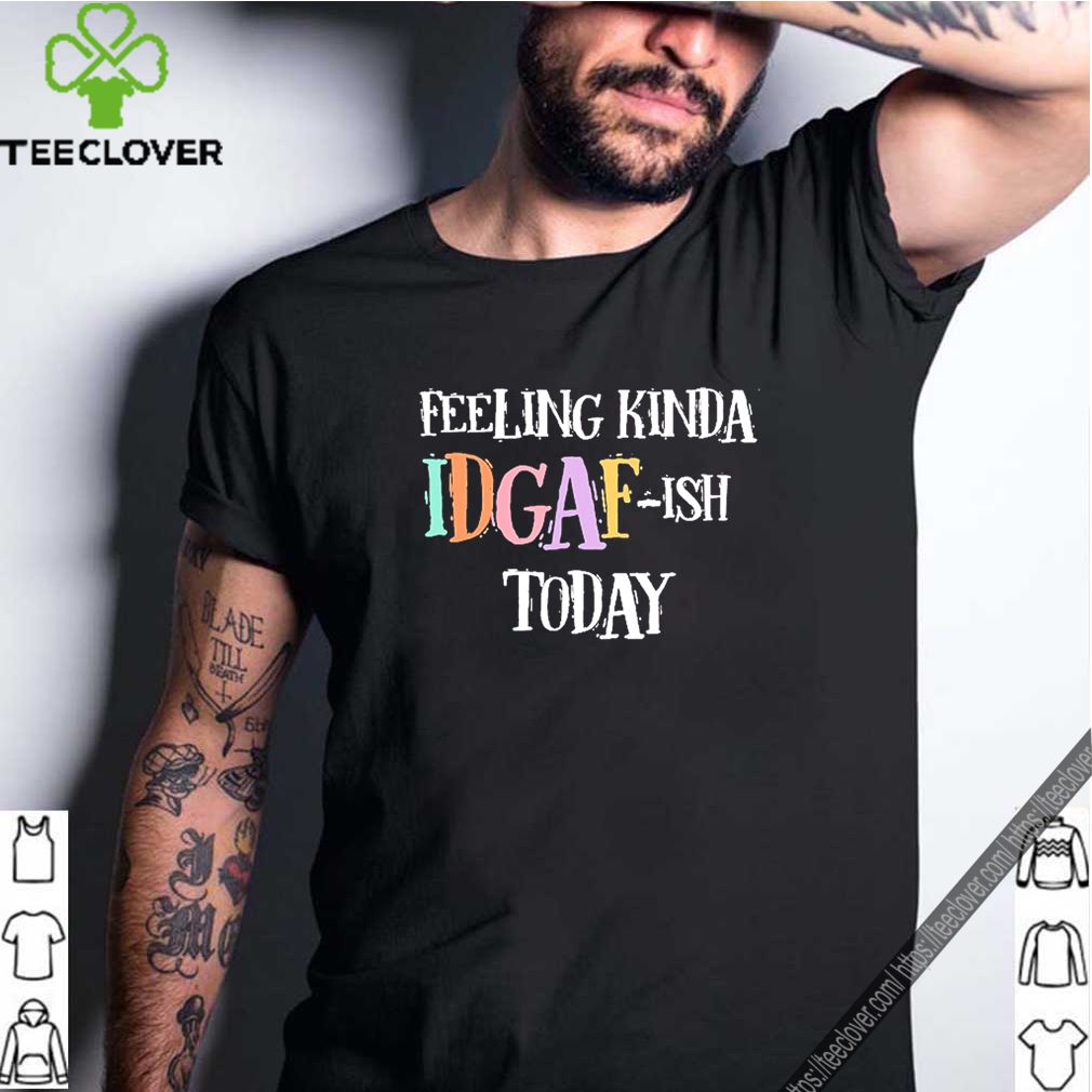 Feeling Kinda Idgaf-Ish Today Don’t Give A Fuck Day shirt 7 Feeling Kinda Idgaf-Ish Today Don’t Give A Fuck Day
