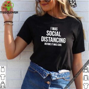 I Was Social Distancing Before It Was Cool Shirt