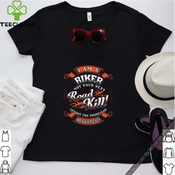 I am a biker not your next road kill get off the phone and open your eyes hoodie, sweater, longsleeve, shirt v-neck, t-shirt