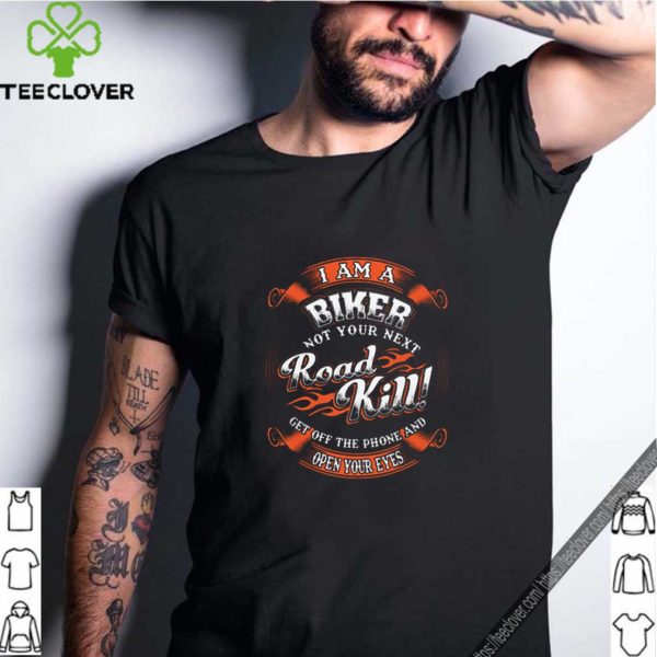 I am a biker not your next road kill get off the phone and open your eyes hoodie, sweater, longsleeve, shirt v-neck, t-shirt