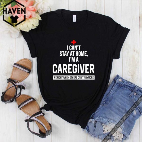 I can’t stay at home I’m a Caregiver hoodie, sweater, longsleeve, shirt v-neck, t-shirt