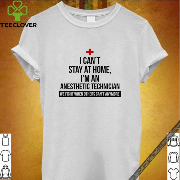 I can’t stay at home I’m an Anesthetic Technician Coronavirus shirt