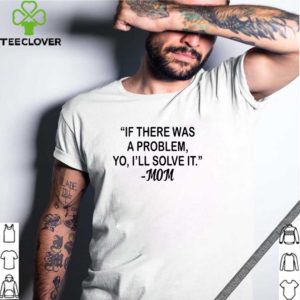 If there was a problem Yo I’ll solve it Mom shirt