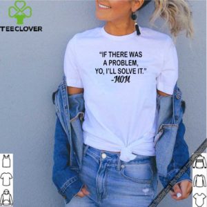 If there was a problem Yo I’ll solve it Mom shirt