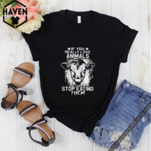 If you really love animals stop eating them version cow shirt