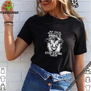 If you really love animals stop eating them version cow shirt