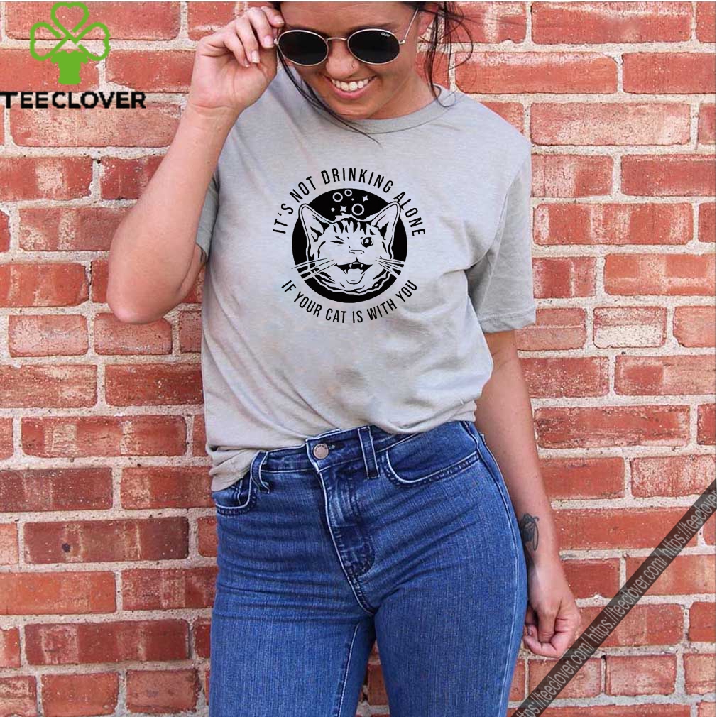 It’s not drinking alone if your cat is with you shirt 9 It’s not drinking alone if your cat is with you