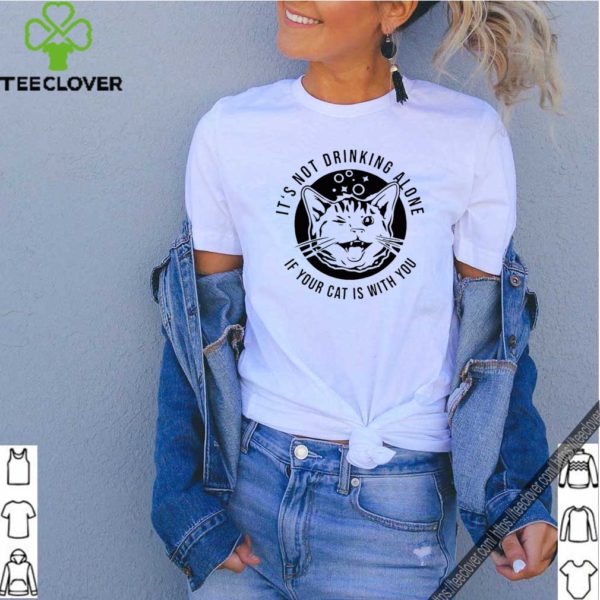 It’s not drinking alone if your cat is with you shirt