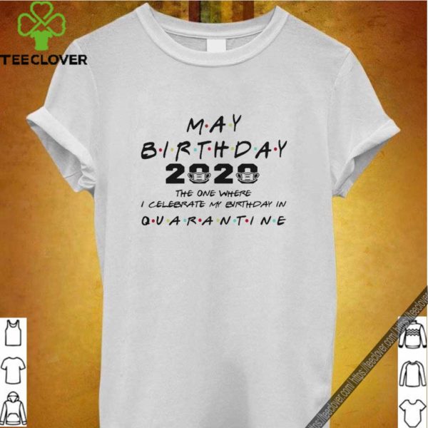 May birthday 2020 the one where I celebrate my birthday on quarantine hoodie, sweater, longsleeve, shirt v-neck, t-shirt