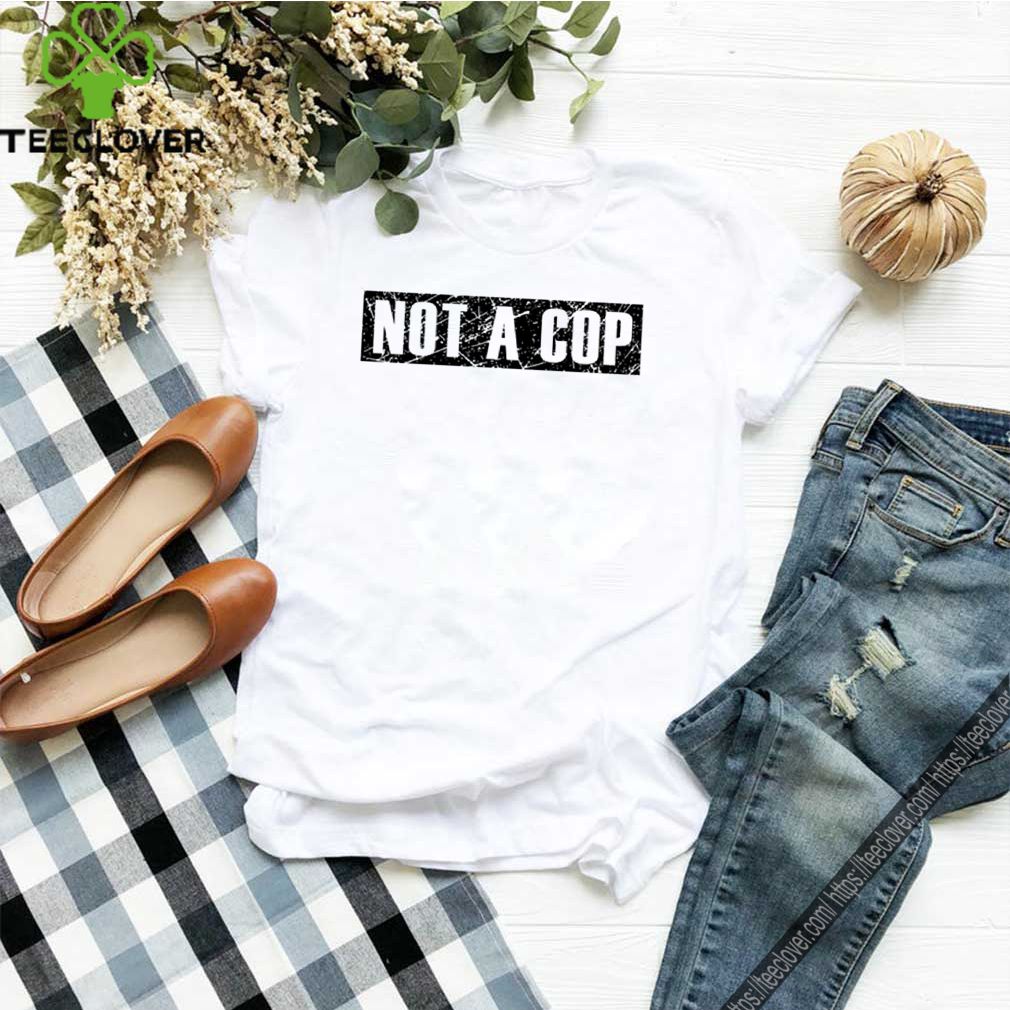 Not a Cop – Funny Policeman Grunge Text Pullover shirt 10 Not a Cop – Funny Policeman Grunge Text Pullover