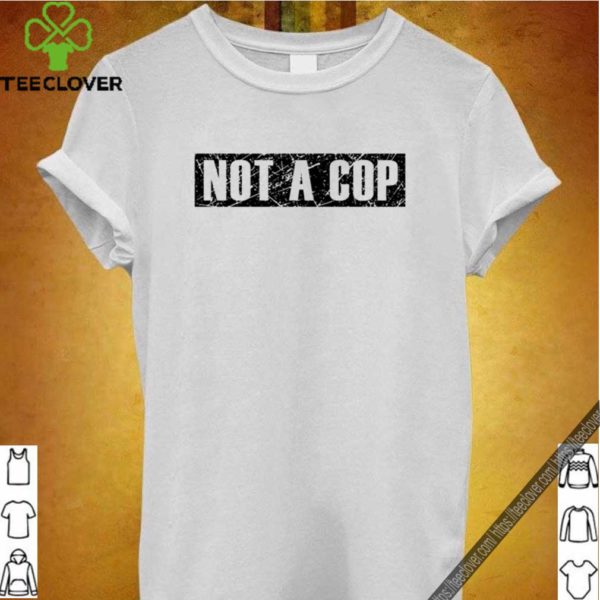 Not a Cop – Funny Policeman Grunge Text Pullover hoodie, sweater, longsleeve, shirt v-neck, t-shirt