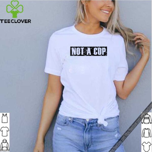 Not a Cop – Funny Policeman Grunge Text Pullover hoodie, sweater, longsleeve, shirt v-neck, t-shirt