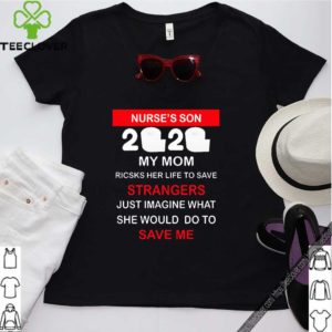 Nurse’s Son 2020 My Mom Risks Her Life To Save Strangers Just Imagine Whart She Would Do To Save Me Shirt T-