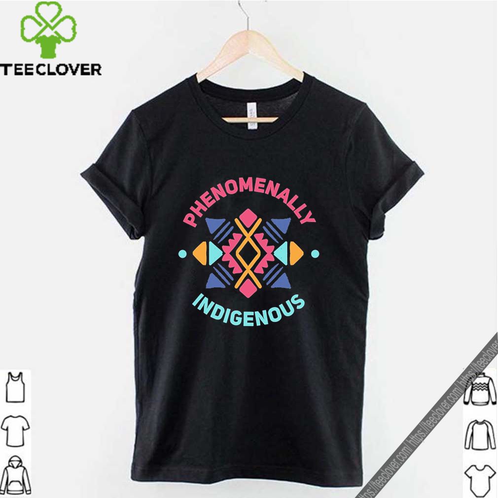 Phenomenally Indigenous shirt 9 Phenomenally Indigenous