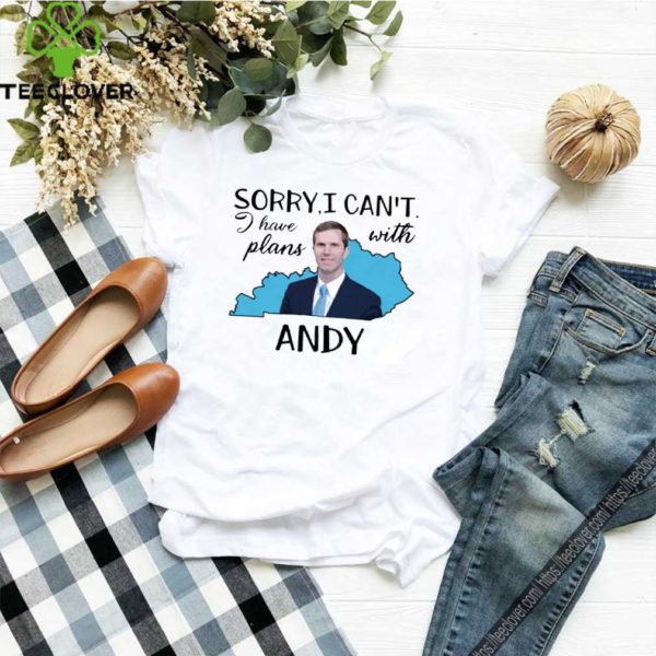 Sorry I can’t I have plan with Andy Beshear Tee Shirt