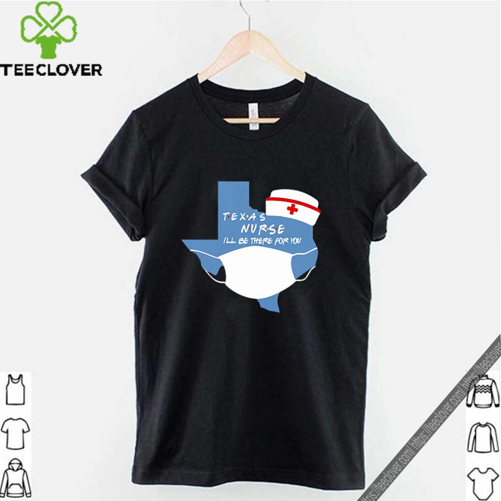 Texas Nurse I’ll be there for you Coronavirus shirt 2