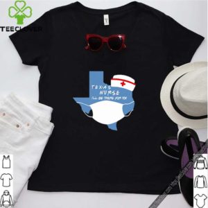 Texas Nurse I’ll be there for you Coronavirus shirt 3