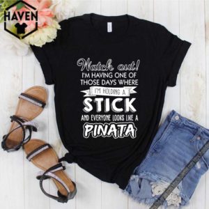 Watch Out I’m Having One Of Those Days Where I’m Holding A Stick And Everyone Look Like A Pinata Shirt