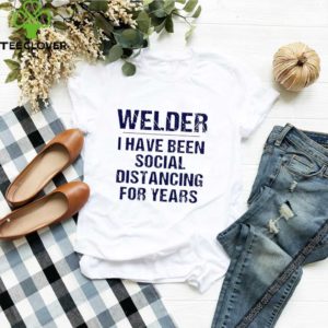 Welder I have been social distancing for years Covid-19 shirt