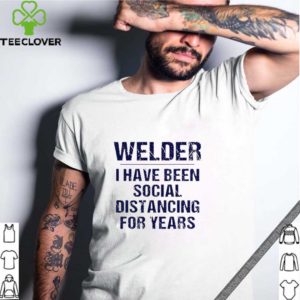 Welder I have been social distancing for years Covid-19 shirt