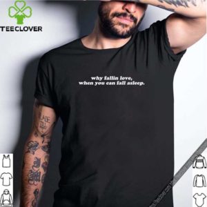 Why fall in love when you can fall asleep shirt 4