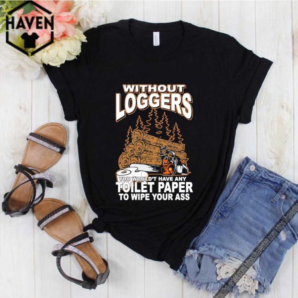 Without Loggers You Wouldn’t Have Any Toilet Paper To Wipe Your Ass