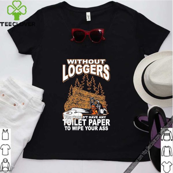 Without Loggers You Wouldn’t Have Any Toilet Paper To Wipe Your Ass