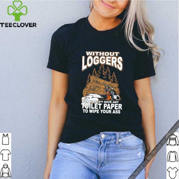 Without Loggers You Wouldn’t Have Any Toilet Paper To Wipe Your Ass