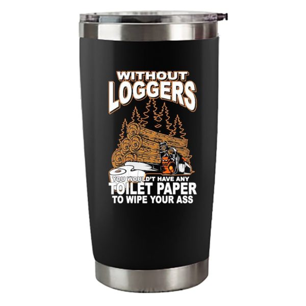 Without Loggers You Wouldn’t Have Any Toilet Paper To Wipe Your Ass