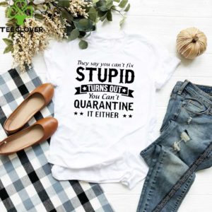 You Can’t Fix Can’t Quarantine Stupid Shirt